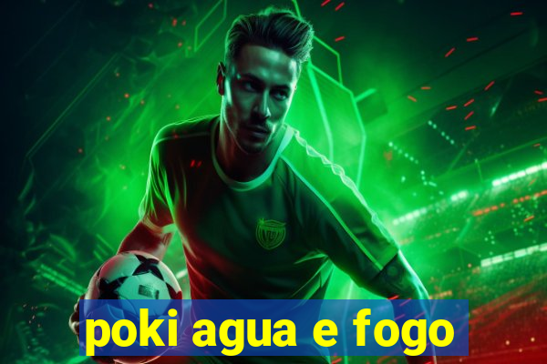 poki agua e fogo